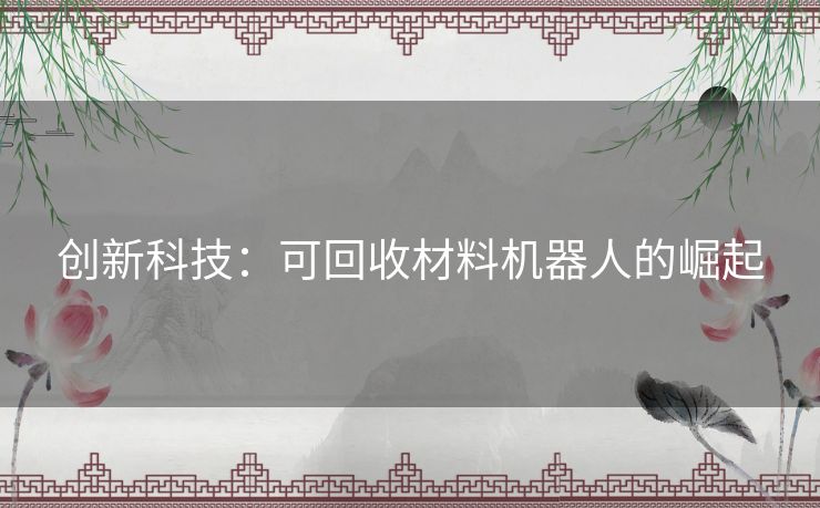 创新科技：可回收材料机器人的崛起