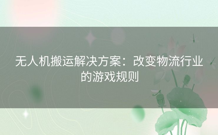 无人机搬运解决方案：改变物流行业的游戏规则