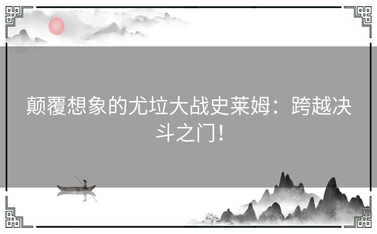 颠覆想象的尤垃大战史莱姆：跨越决斗之门！