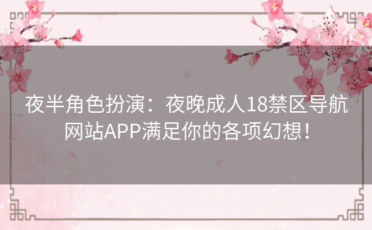 夜半角色扮演：夜晚成人18禁区导航网站APP满足你的各项幻想！