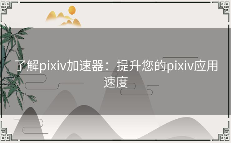 了解pixiv加速器：提升您的pixiv应用速度