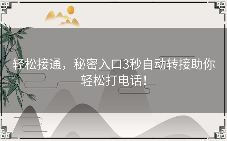 轻松接通，秘密入口3秒自动转接助你轻松打电话！