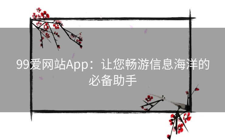 99爱网站App：让您畅游信息海洋的必备助手