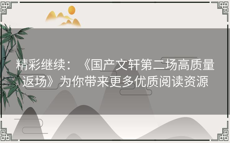 精彩继续：《国产文轩第二场高质量返场》为你带来更多优质阅读资源