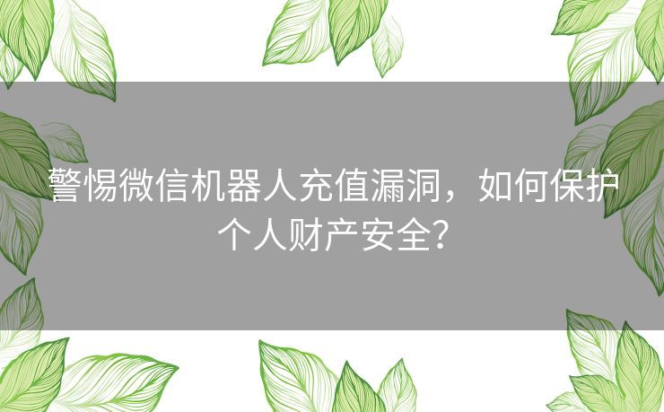 警惕微信机器人充值漏洞，如何保护个人财产安全？