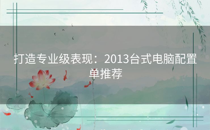 打造专业级表现：2013台式电脑配置单推荐