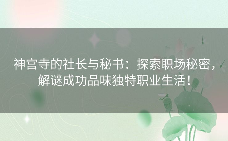 神宫寺的社长与秘书：探索职场秘密，解谜成功品味独特职业生活！