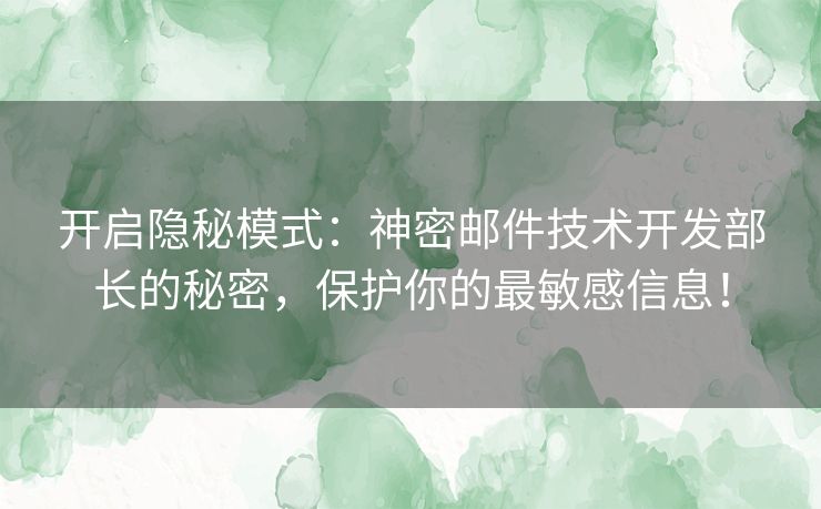 开启隐秘模式：神密邮件技术开发部长的秘密，保护你的最敏感信息！