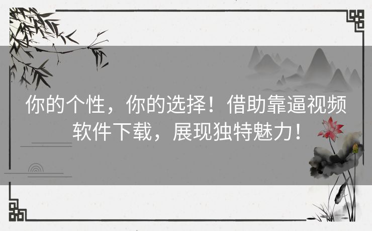 你的个性，你的选择！借助靠逼视频软件下载，展现独特魅力！