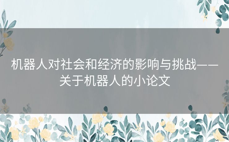 机器人对社会和经济的影响与挑战——关于机器人的小论文