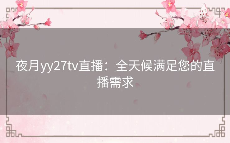 夜月yy27tv直播：全天候满足您的直播需求