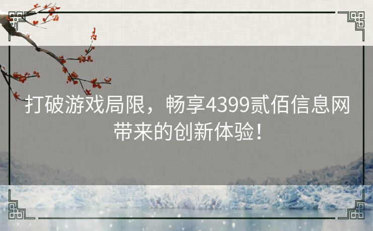 打破游戏局限，畅享4399贰佰信息网带来的创新体验！