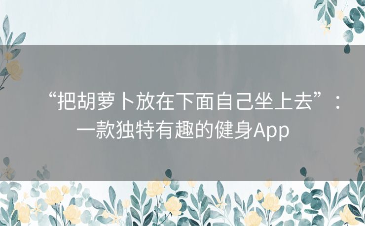 “把胡萝卜放在下面自己坐上去”：一款独特有趣的健身App