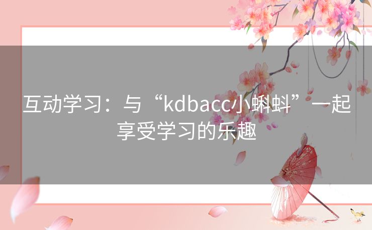 互动学习：与“kdbacc小蝌蚪”一起享受学习的乐趣