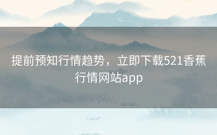 提前预知行情趋势，立即下载521香蕉行情网站app