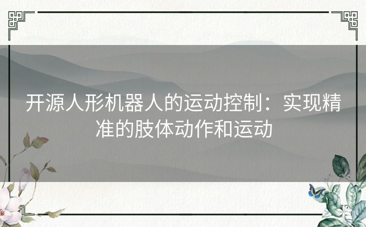 开源人形机器人的运动控制：实现精准的肢体动作和运动