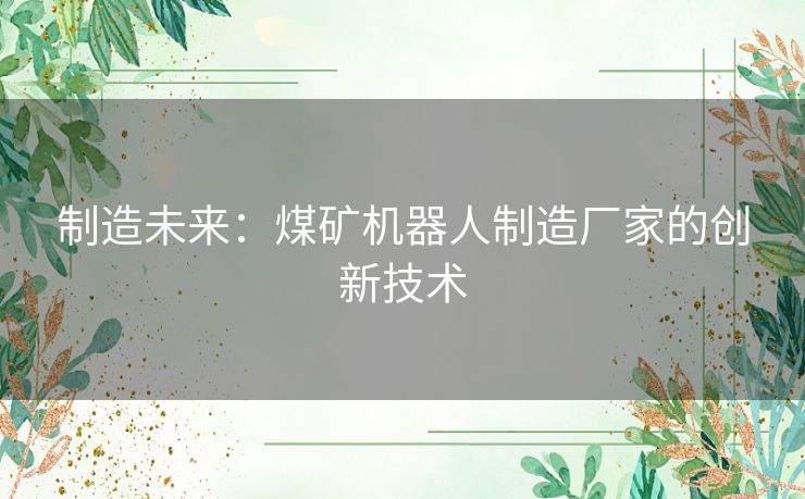 制造未来：煤矿机器人制造厂家的创新技术