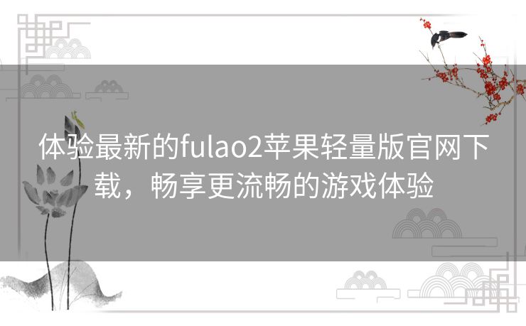 体验最新的fulao2苹果轻量版官网下载，畅享更流畅的游戏体验