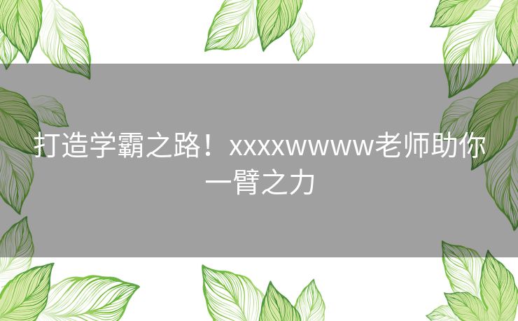 打造学霸之路！xxxxwwww老师助你一臂之力