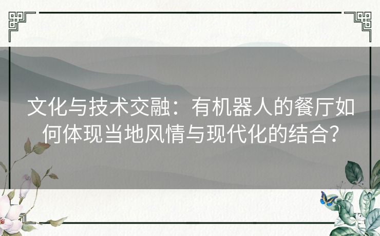 文化与技术交融：有机器人的餐厅如何体现当地风情与现代化的结合？