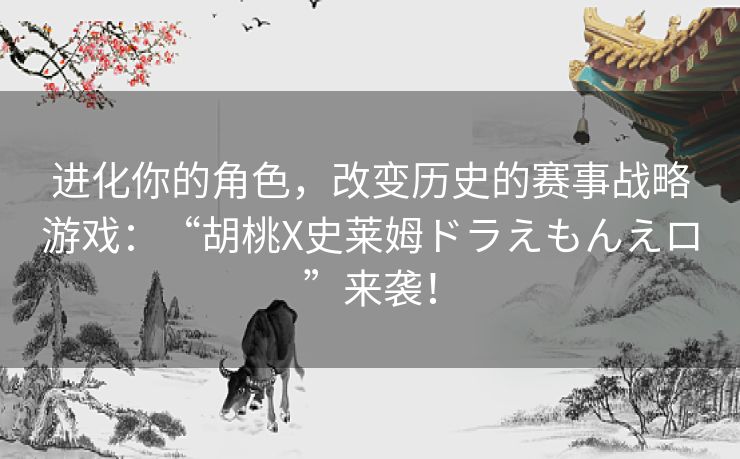 进化你的角色，改变历史的赛事战略游戏：“胡桃X史莱姆ドラえもんえロ”来袭！