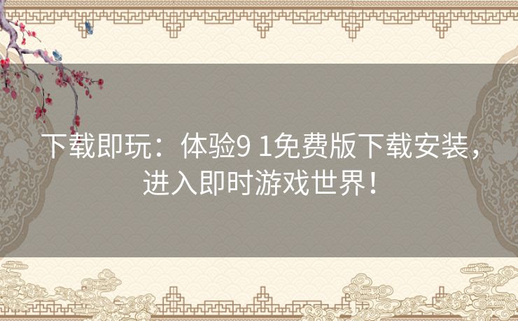 下载即玩：体验9 1免费版下载安装，进入即时游戏世界！