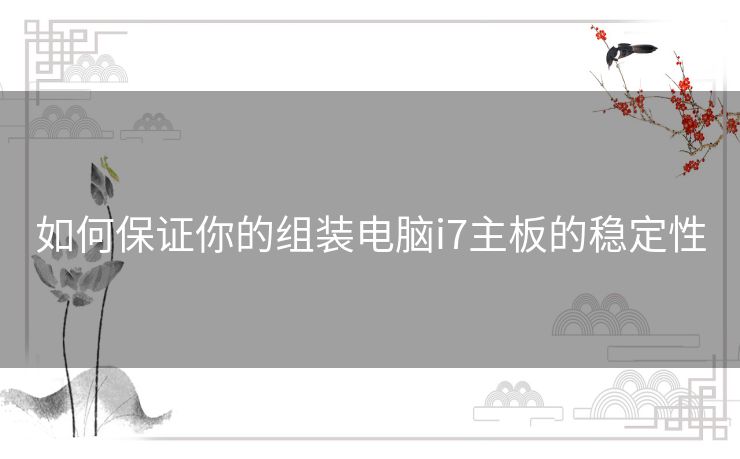 如何保证你的组装电脑i7主板的稳定性