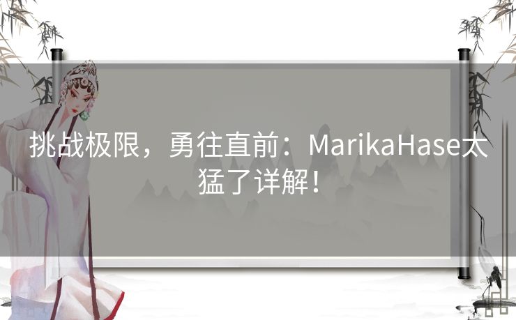 挑战极限，勇往直前：MarikaHase太猛了详解！