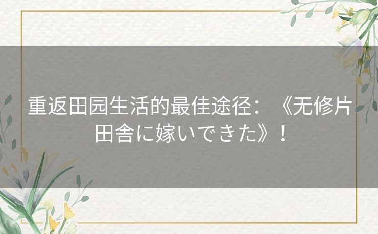 重返田园生活的最佳途径：《无修片田舎に嫁いできた》！