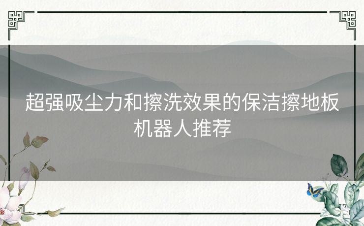 超强吸尘力和擦洗效果的保洁擦地板机器人推荐