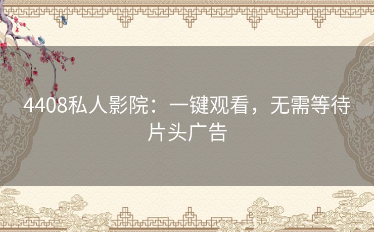 4408私人影院：一键观看，无需等待片头广告