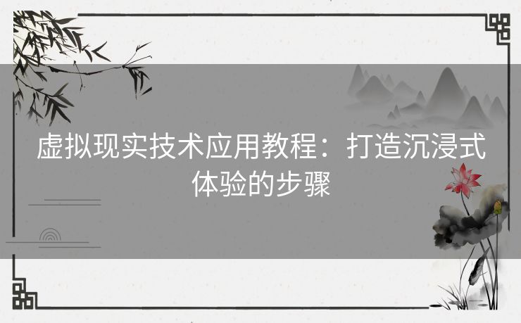 虚拟现实技术应用教程：打造沉浸式体验的步骤