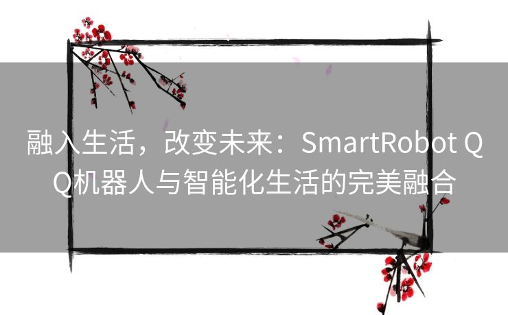 融入生活，改变未来：SmartRobot QQ机器人与智能化生活的完美融合