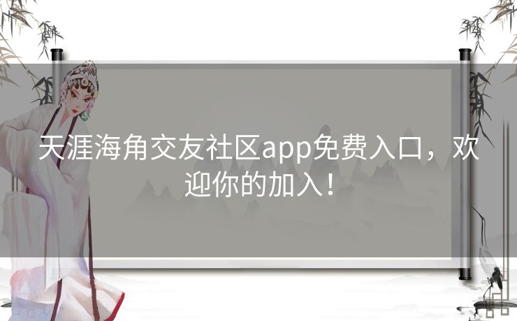 天涯海角交友社区app免费入口，欢迎你的加入！