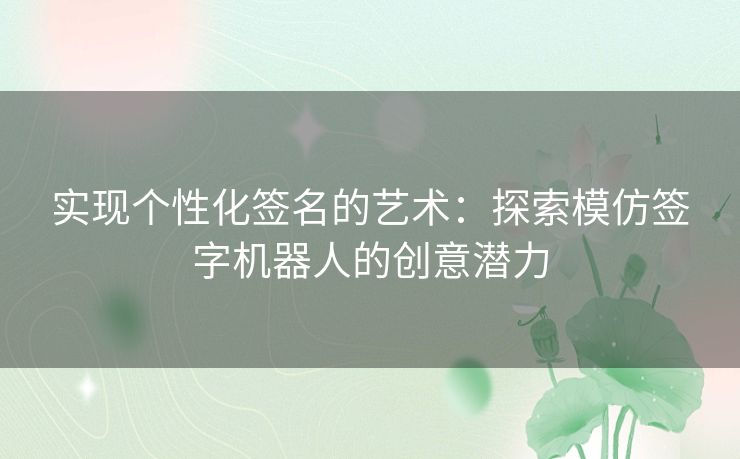 实现个性化签名的艺术：探索模仿签字机器人的创意潜力