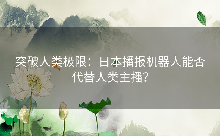 突破人类极限：日本播报机器人能否代替人类主播？