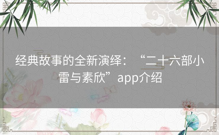 经典故事的全新演绎：“二十六部小雷与素欣”app介绍