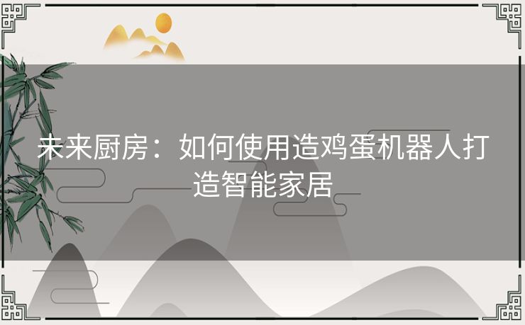 未来厨房：如何使用造鸡蛋机器人打造智能家居