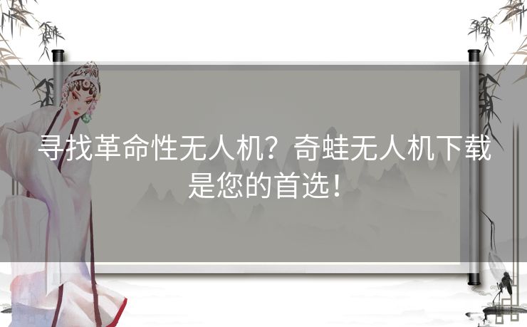 寻找革命性无人机？奇蛙无人机下载是您的首选！