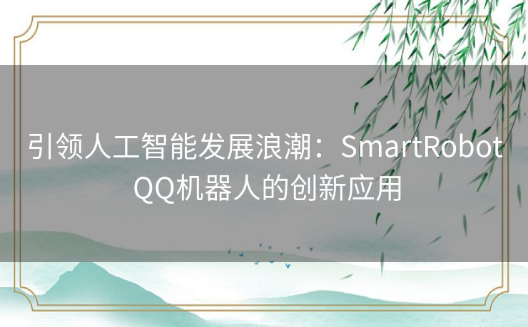 引领人工智能发展浪潮：SmartRobot QQ机器人的创新应用