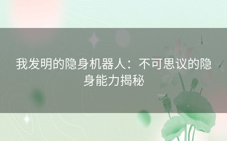 我发明的隐身机器人：不可思议的隐身能力揭秘