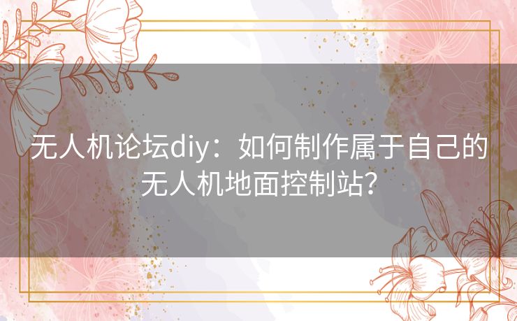 无人机论坛diy：如何制作属于自己的无人机地面控制站？