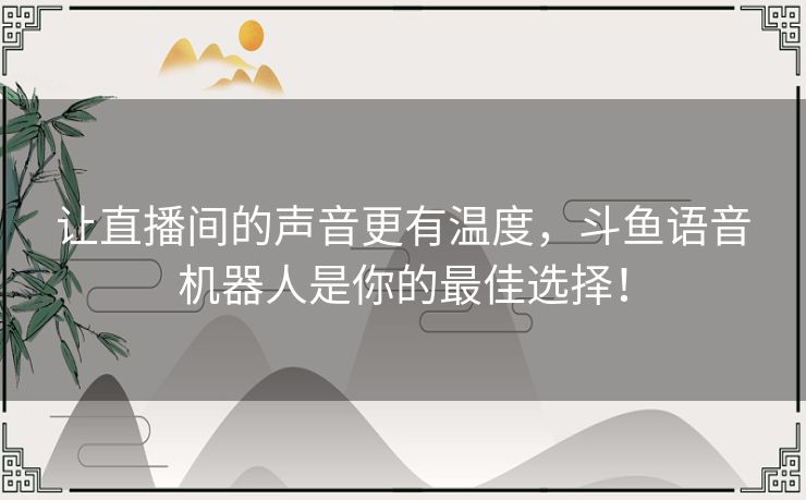 让直播间的声音更有温度，斗鱼语音机器人是你的最佳选择！