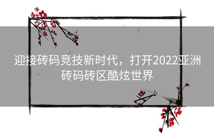 迎接砖码竞技新时代，打开2022亚洲砖码砖区酷炫世界