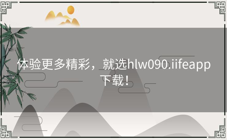 体验更多精彩，就选hlw090.iifeapp下载！