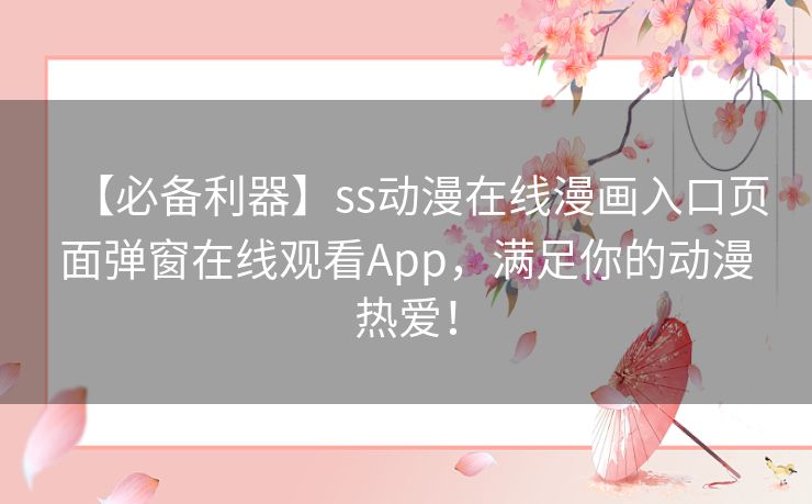 【必备利器】ss动漫在线漫画入口页面弹窗在线观看App，满足你的动漫热爱！