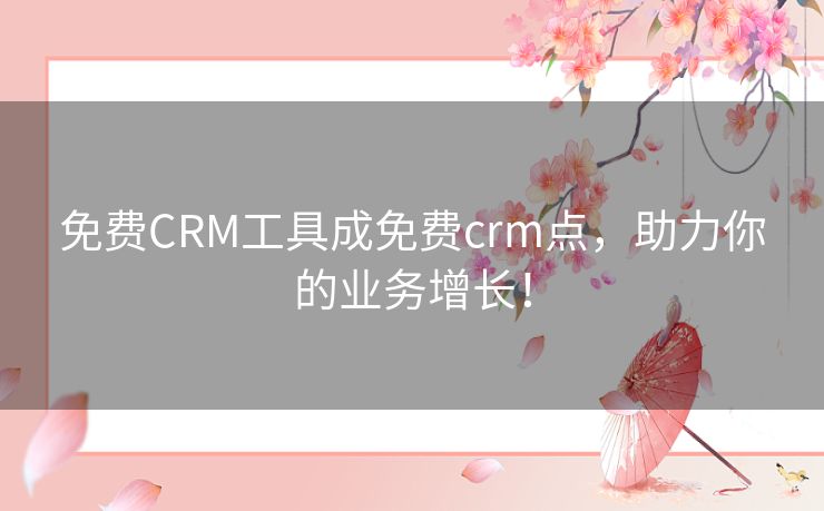 免费CRM工具成免费crm点，助力你的业务增长！