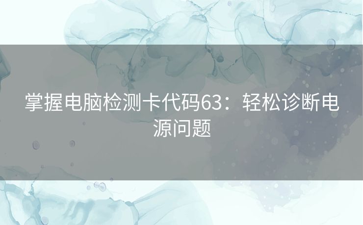 掌握电脑检测卡代码63：轻松诊断电源问题