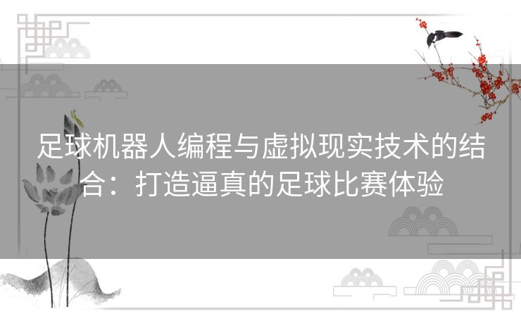 足球机器人编程与虚拟现实技术的结合：打造逼真的足球比赛体验