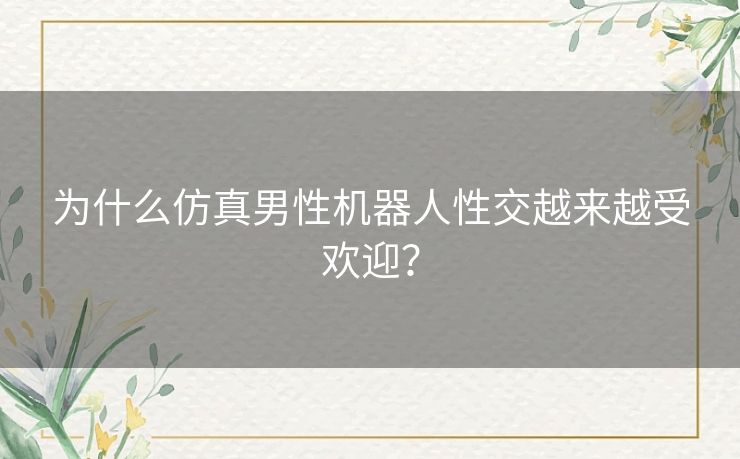 为什么仿真男性机器人性交越来越受欢迎？